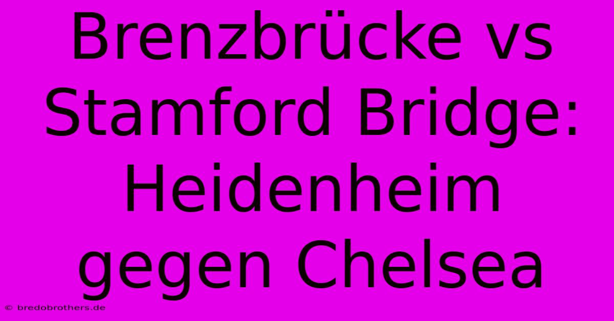 Brenzbrücke Vs Stamford Bridge: Heidenheim Gegen Chelsea