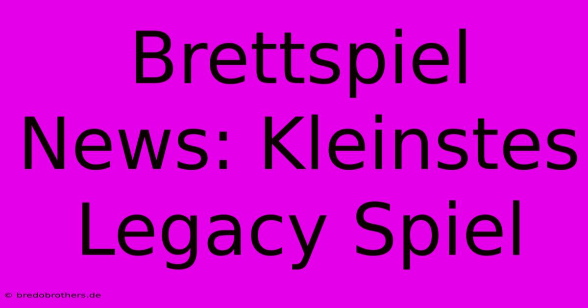 Brettspiel News: Kleinstes Legacy Spiel