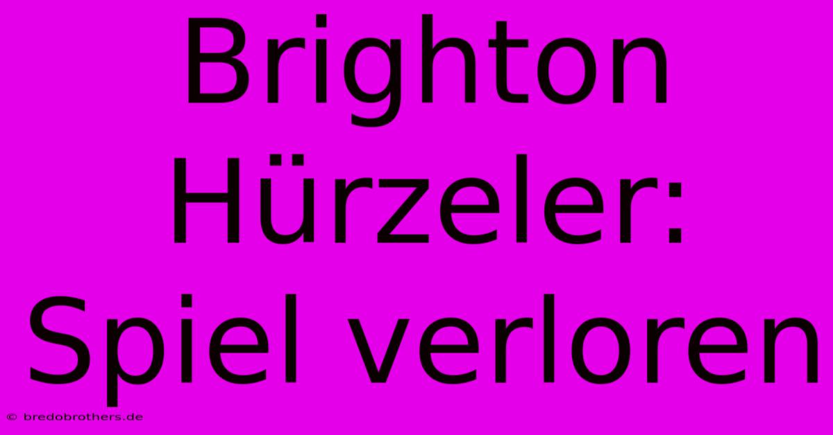 Brighton Hürzeler: Spiel Verloren