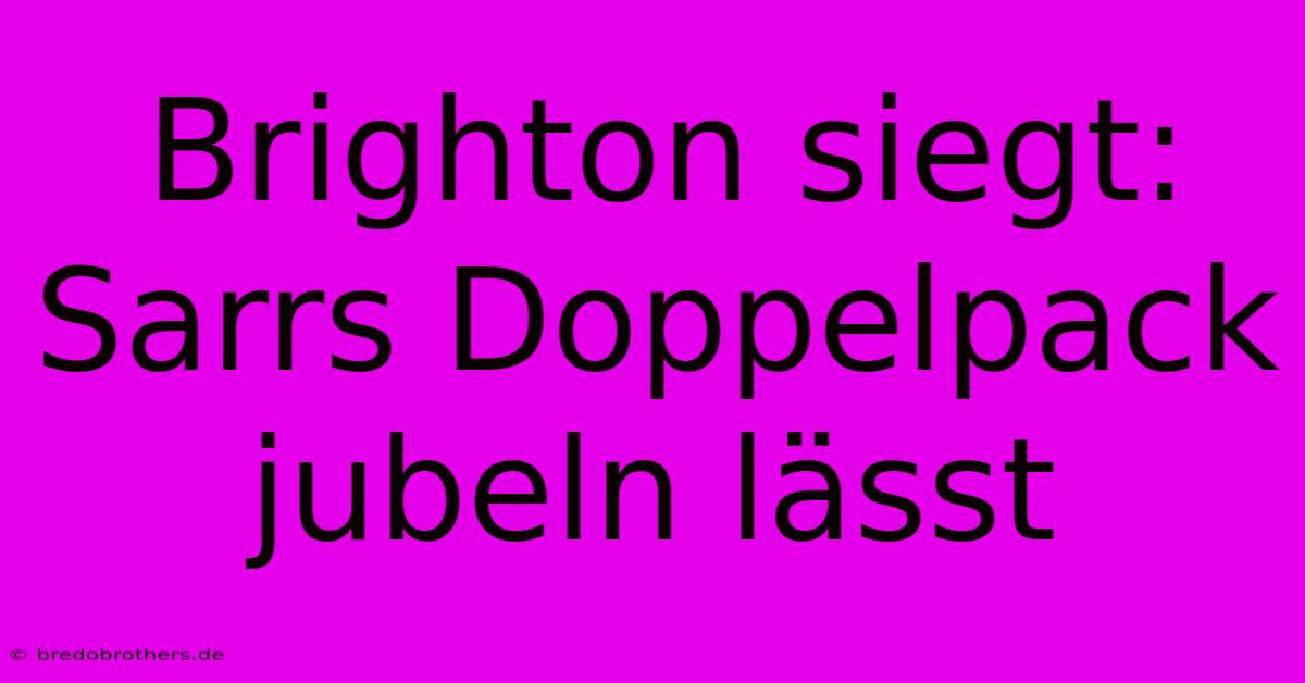 Brighton Siegt: Sarrs Doppelpack Jubeln Lässt