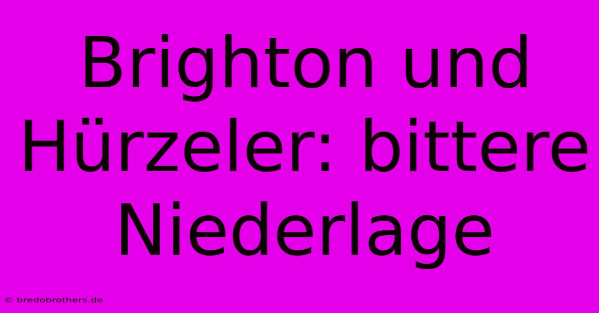 Brighton Und Hürzeler: Bittere Niederlage