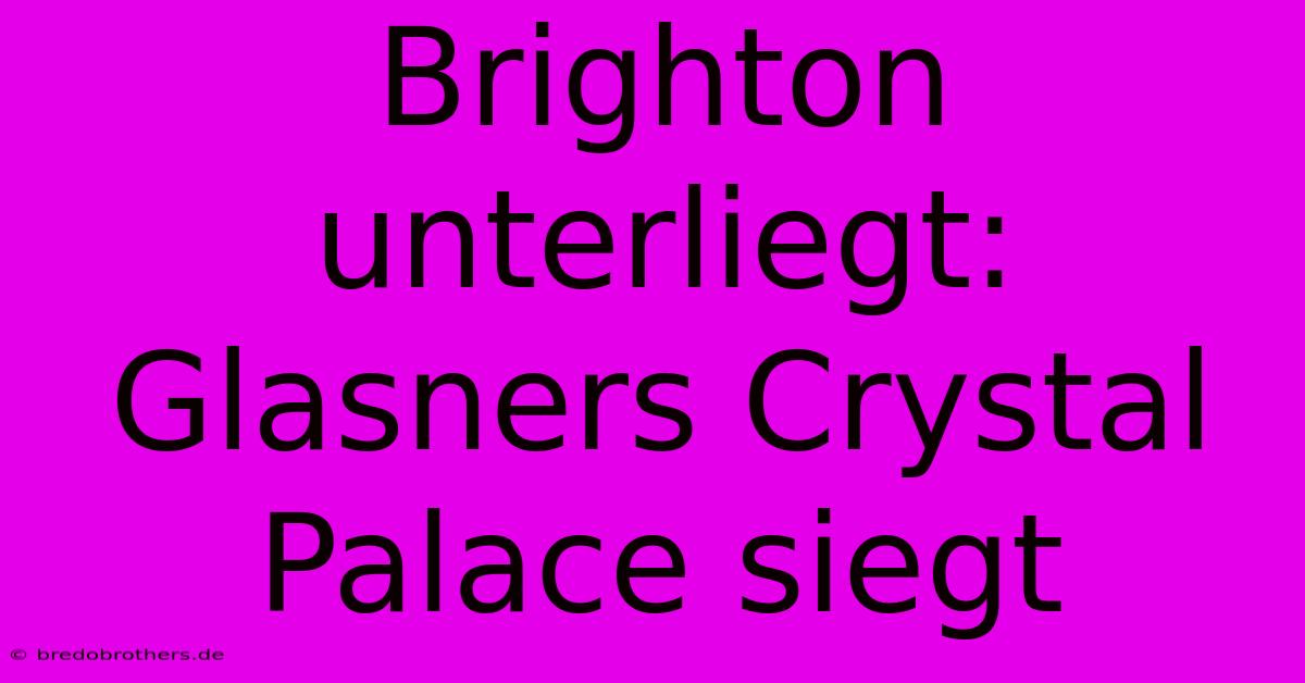 Brighton Unterliegt: Glasners Crystal Palace Siegt