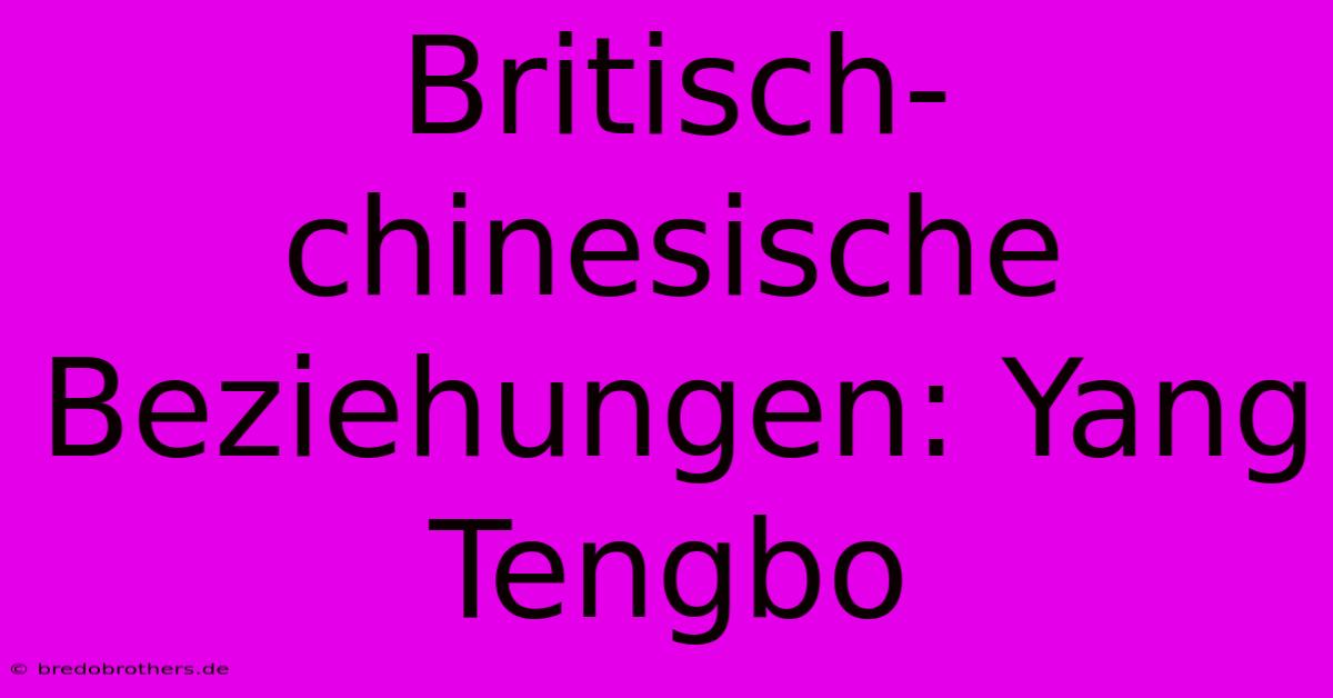 Britisch-chinesische Beziehungen: Yang Tengbo