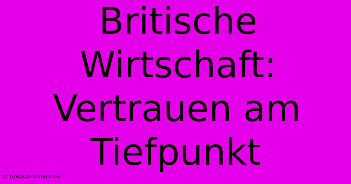 Britische Wirtschaft: Vertrauen Am Tiefpunkt