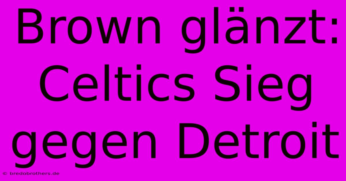 Brown Glänzt: Celtics Sieg Gegen Detroit