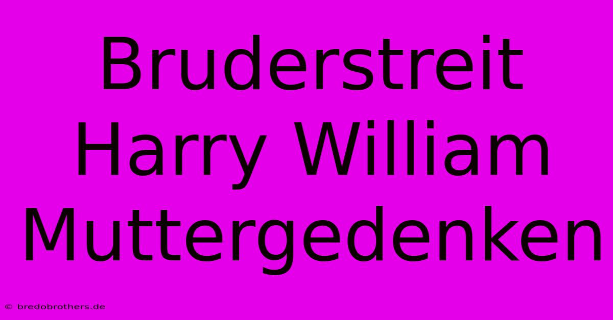 Bruderstreit Harry William Muttergedenken