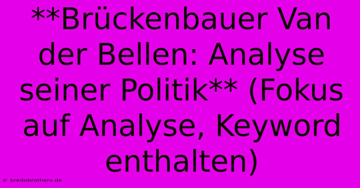 **Brückenbauer Van Der Bellen: Analyse Seiner Politik** (Fokus Auf Analyse, Keyword Enthalten)