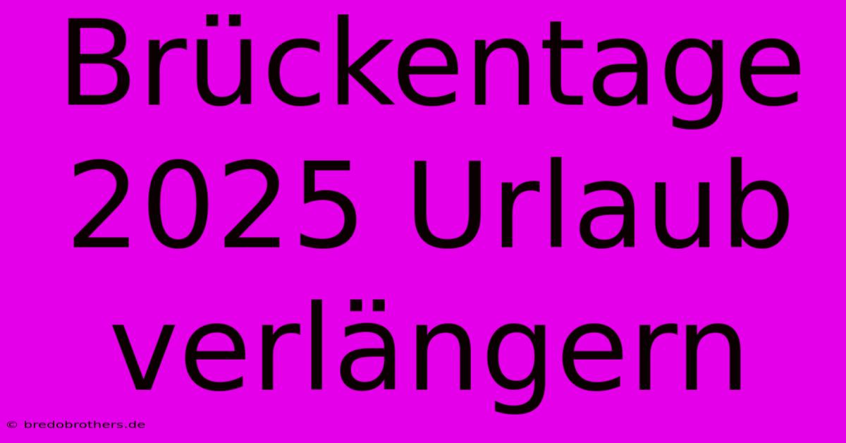 Brückentage 2025 Urlaub Verlängern