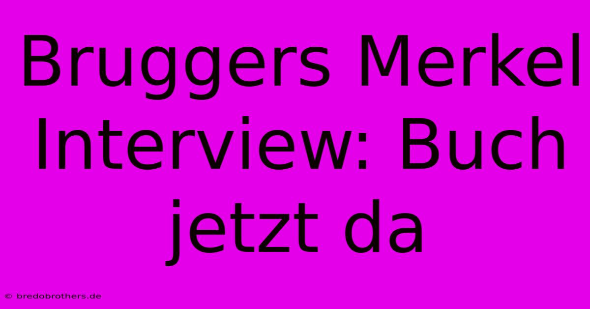 Bruggers Merkel Interview: Buch Jetzt Da