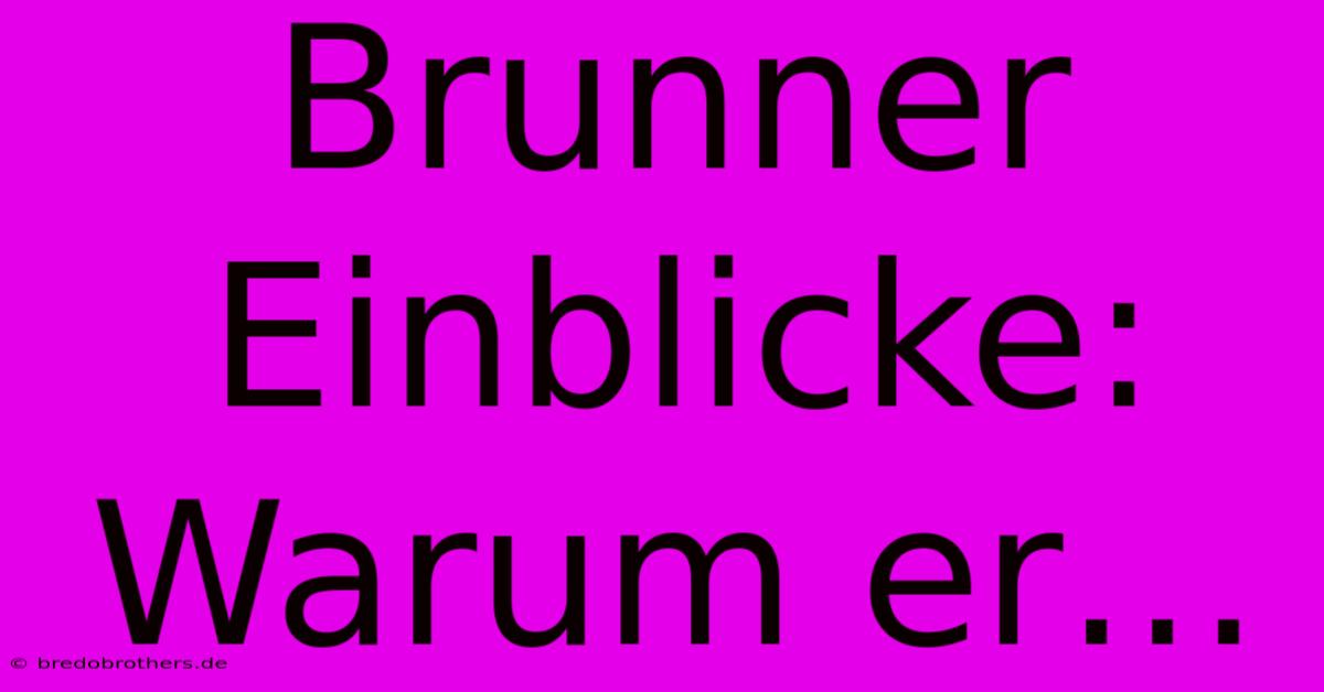 Brunner Einblicke: Warum Er…