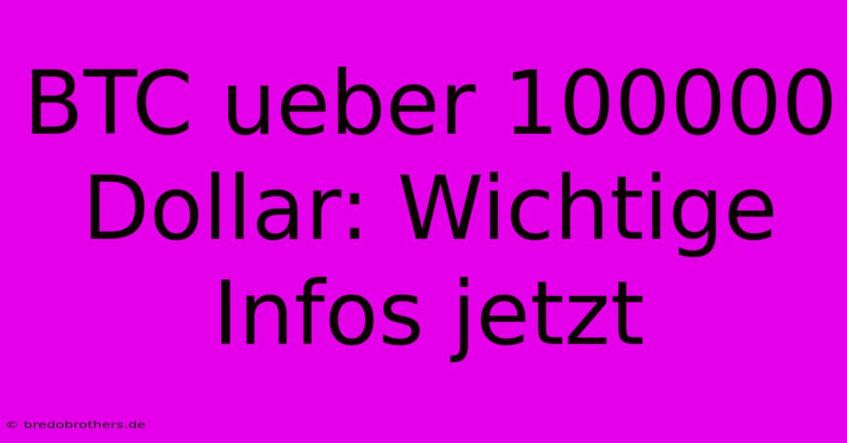 BTC Ueber 100000 Dollar: Wichtige Infos Jetzt