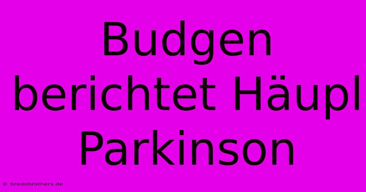 Budgen Berichtet Häupl Parkinson