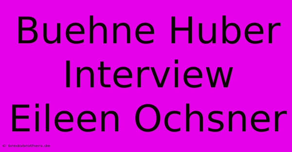 Buehne Huber Interview Eileen Ochsner