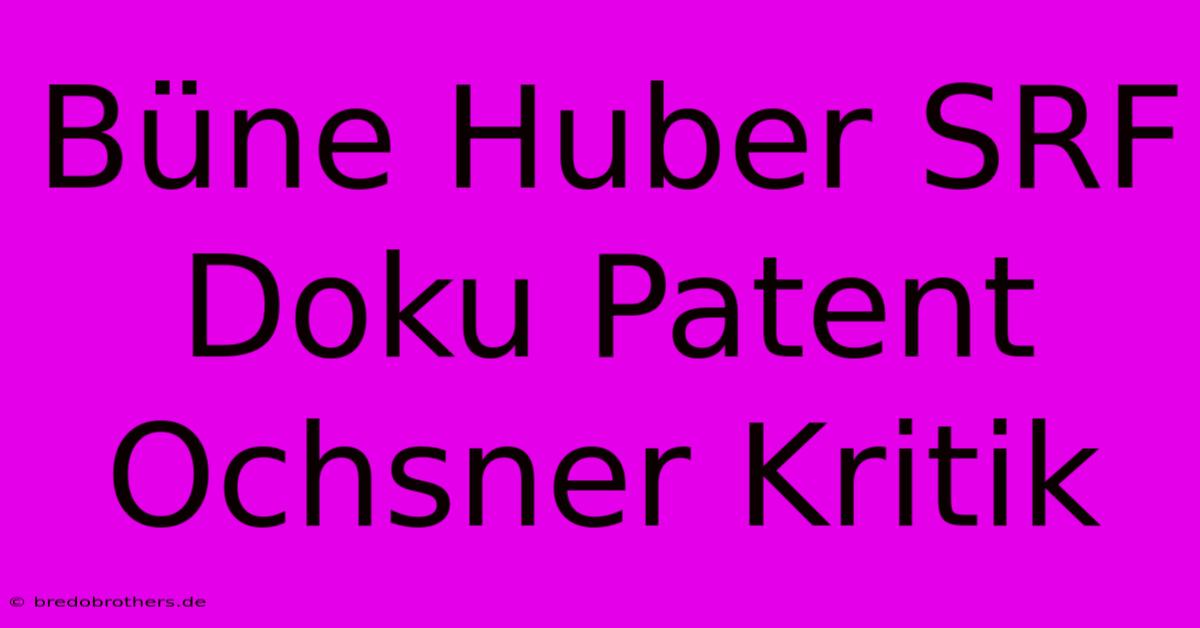 Büne Huber SRF Doku Patent Ochsner Kritik