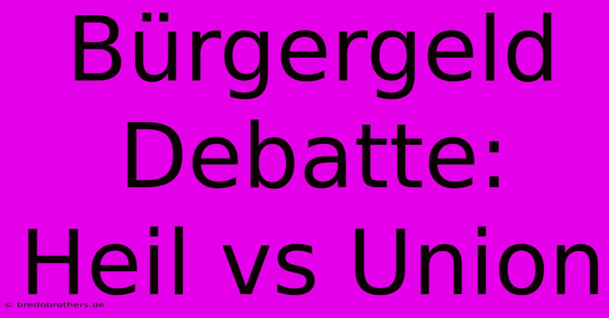 Bürgergeld Debatte: Heil Vs Union