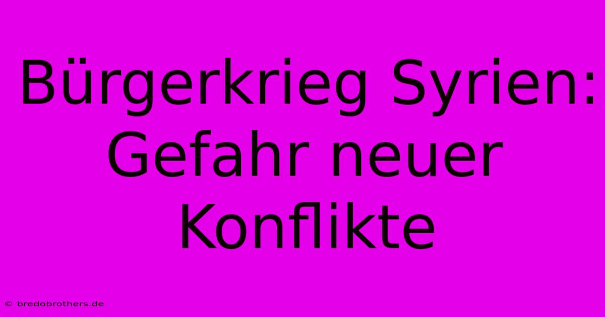 Bürgerkrieg Syrien: Gefahr Neuer Konflikte