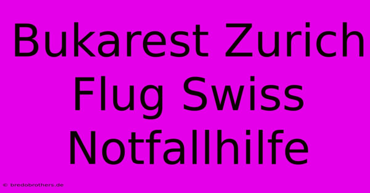 Bukarest Zurich Flug Swiss Notfallhilfe