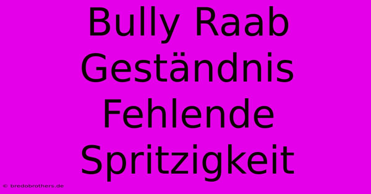 Bully Raab Geständnis  Fehlende Spritzigkeit