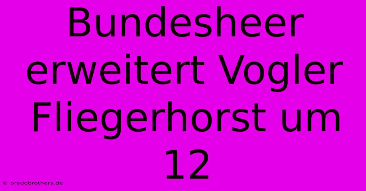 Bundesheer Erweitert Vogler Fliegerhorst Um 12