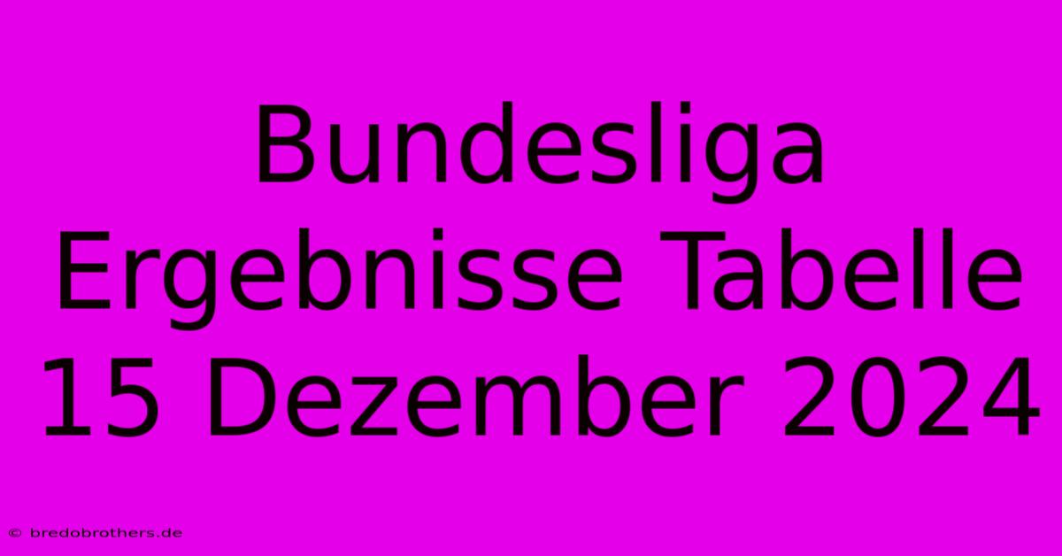 Bundesliga Ergebnisse Tabelle 15 Dezember 2024