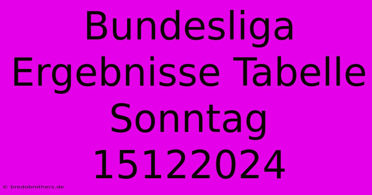 Bundesliga Ergebnisse Tabelle Sonntag 15122024