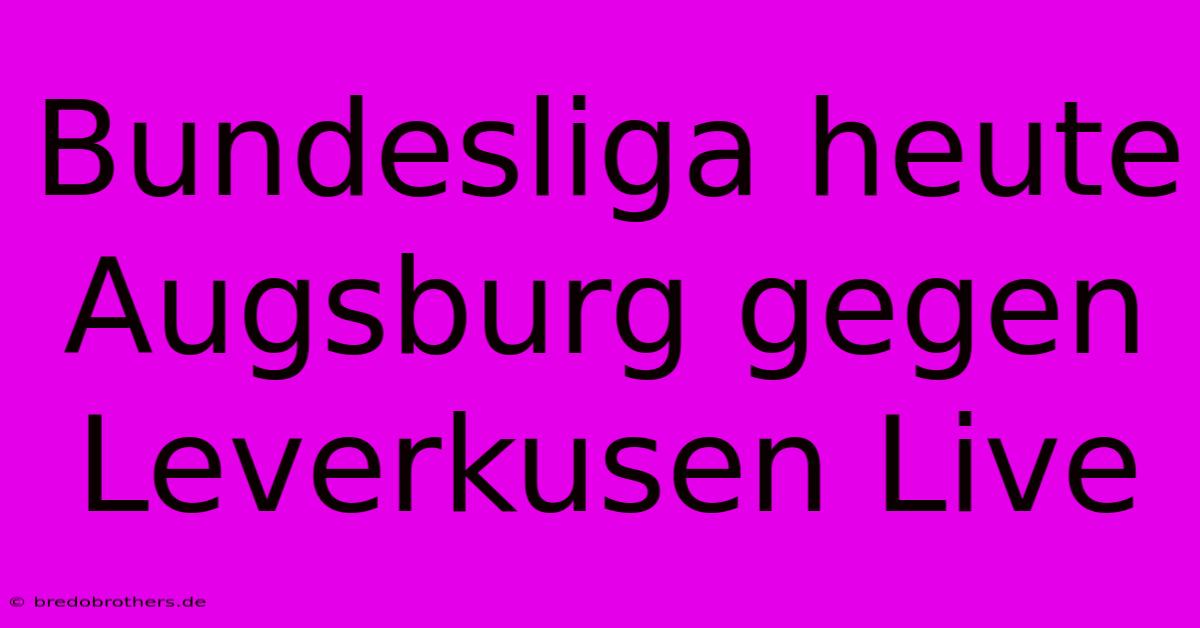 Bundesliga Heute Augsburg Gegen Leverkusen Live