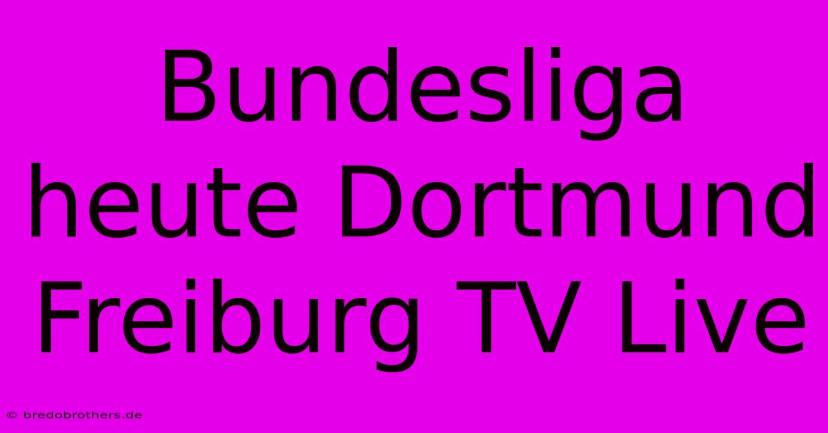 Bundesliga Heute Dortmund Freiburg TV Live