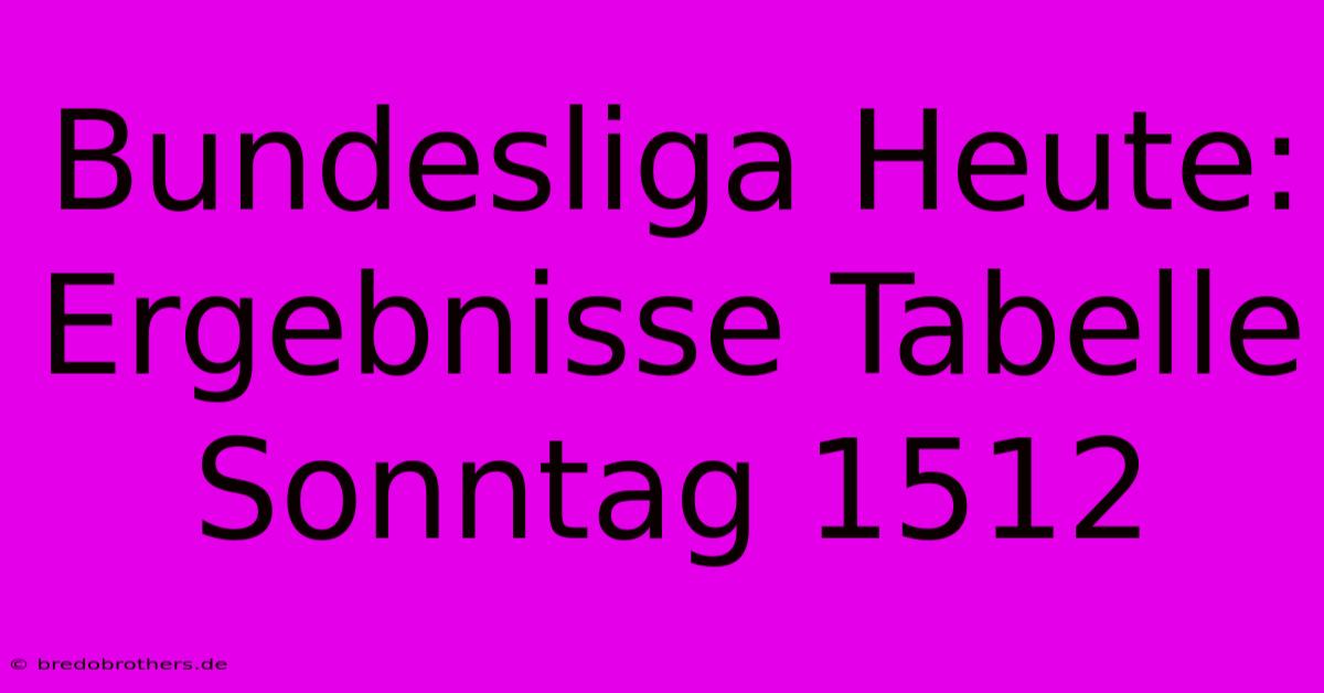 Bundesliga Heute: Ergebnisse Tabelle Sonntag 1512