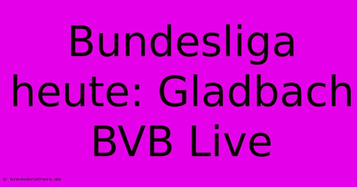 Bundesliga Heute: Gladbach BVB Live