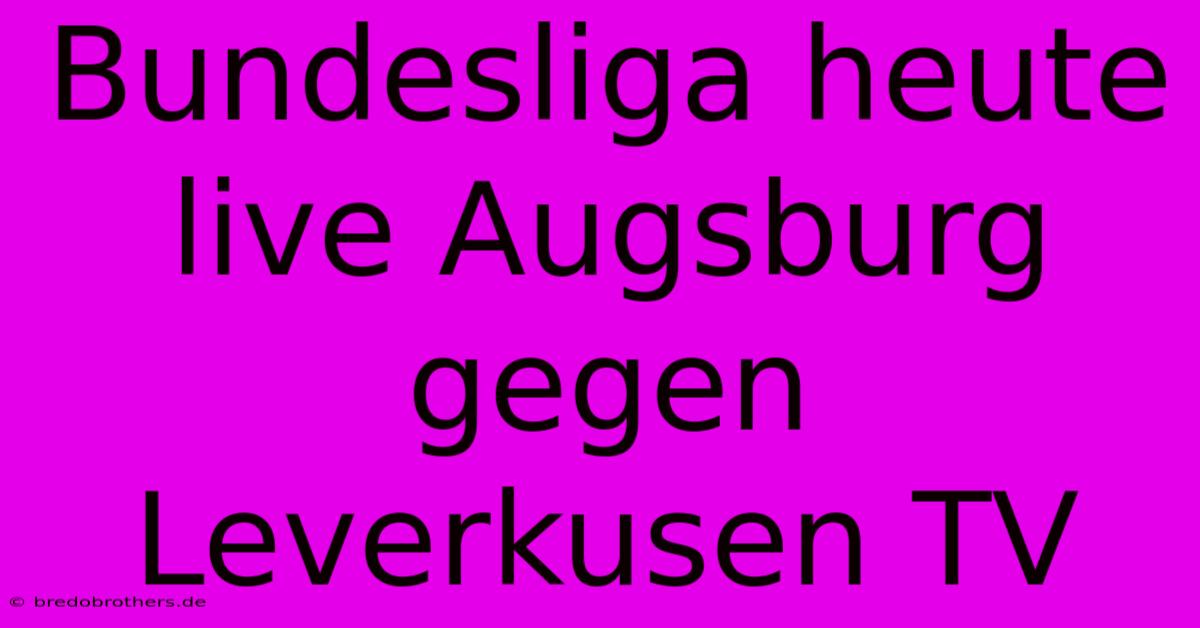 Bundesliga Heute Live Augsburg Gegen Leverkusen TV