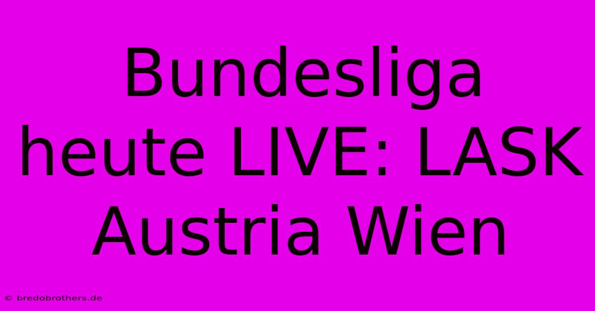 Bundesliga Heute LIVE: LASK Austria Wien