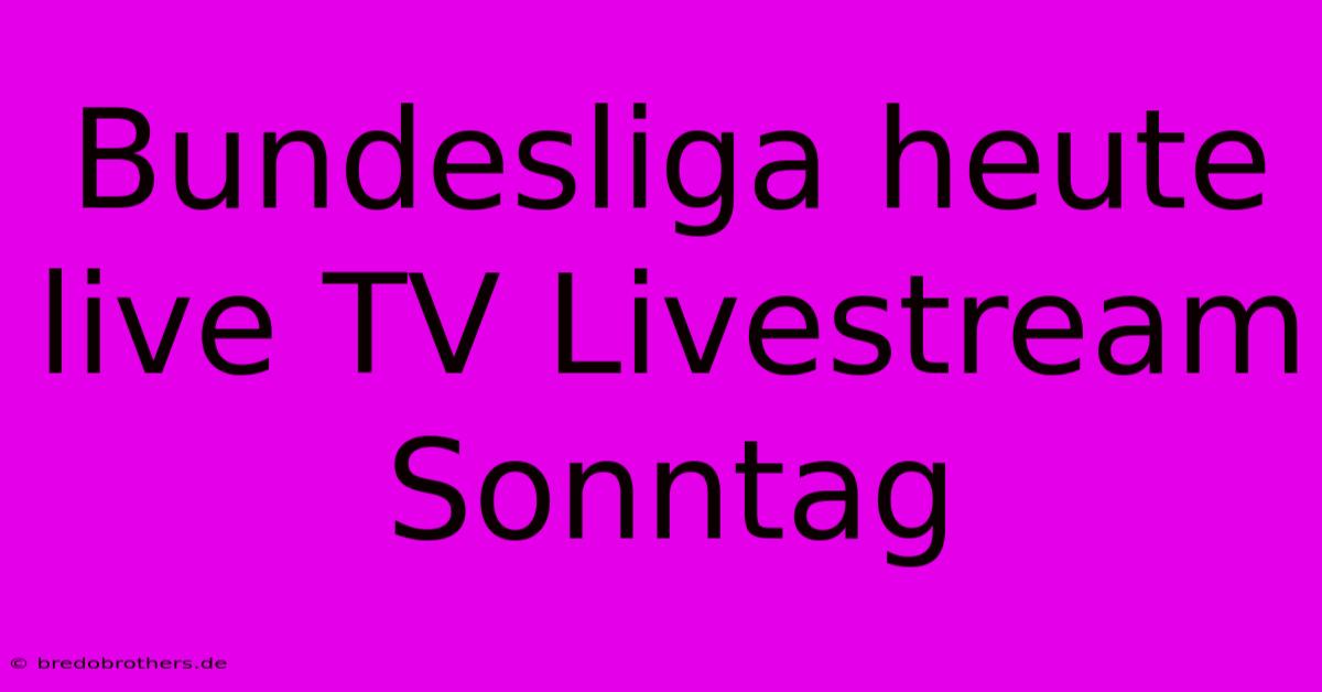 Bundesliga Heute Live TV Livestream Sonntag