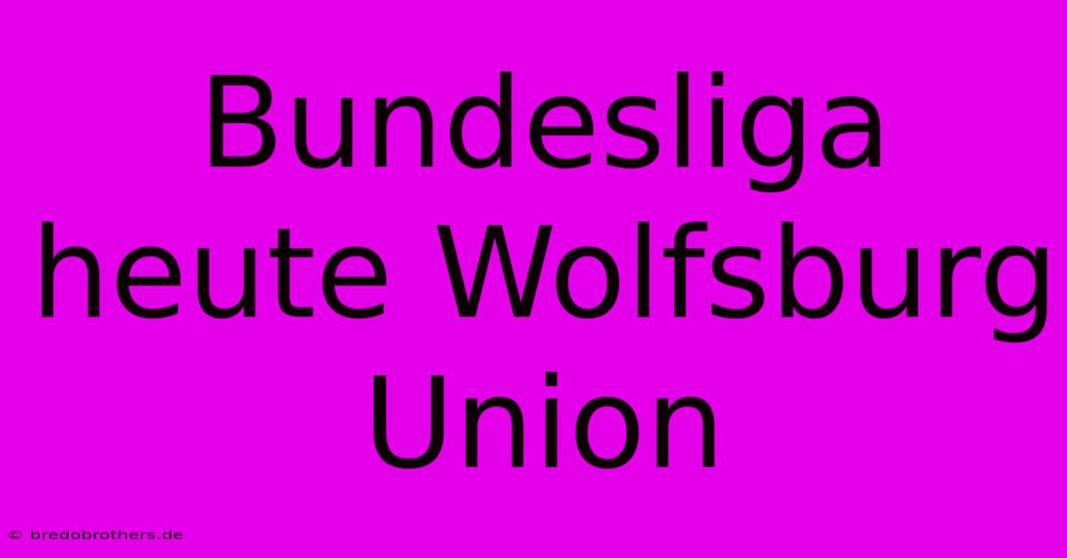 Bundesliga Heute Wolfsburg Union