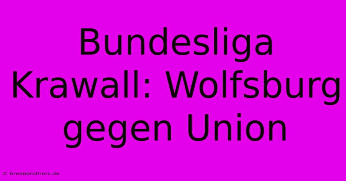 Bundesliga Krawall: Wolfsburg Gegen Union