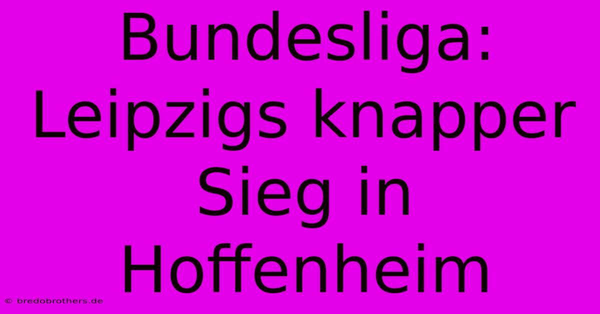 Bundesliga: Leipzigs Knapper Sieg In Hoffenheim