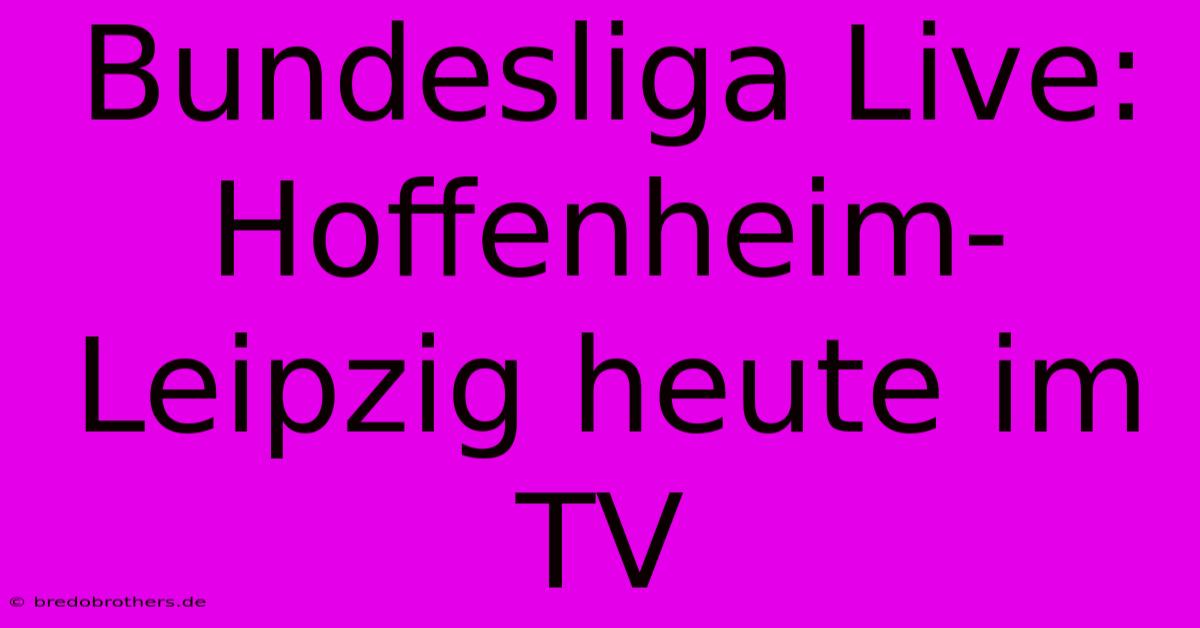 Bundesliga Live: Hoffenheim-Leipzig Heute Im TV