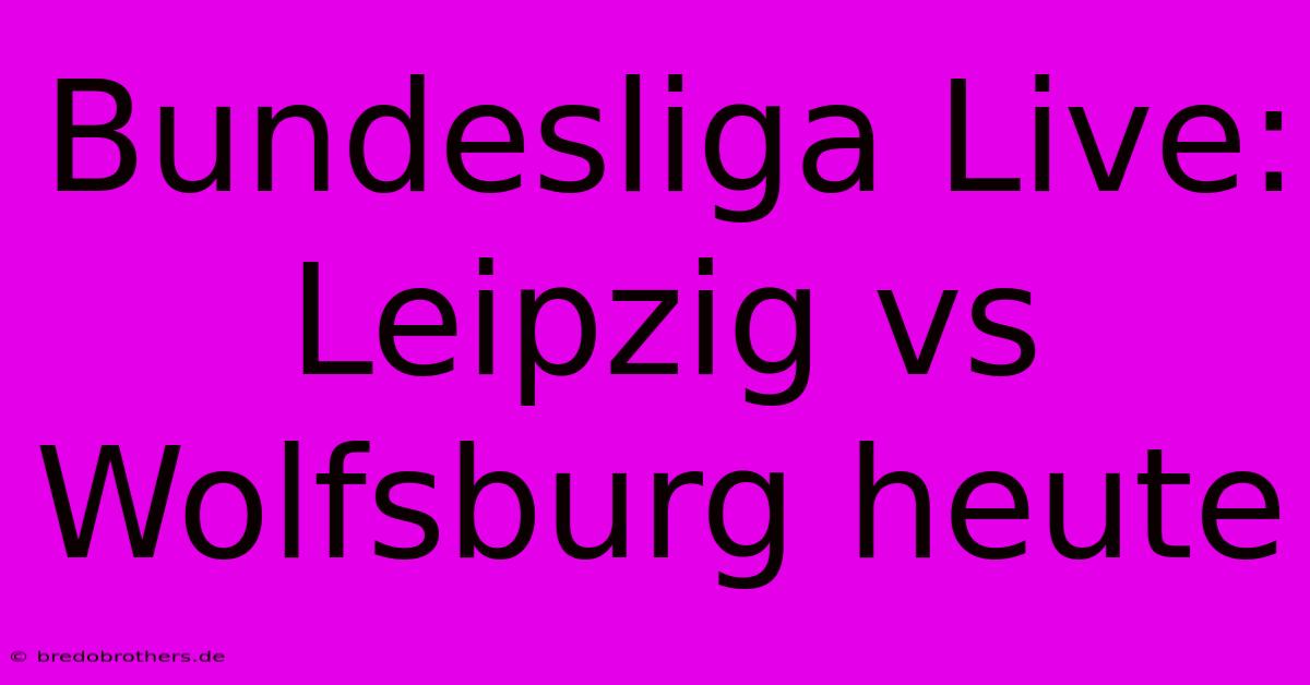 Bundesliga Live: Leipzig Vs Wolfsburg Heute