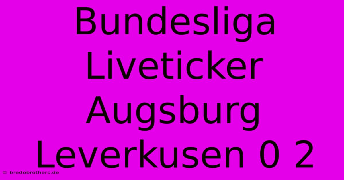 Bundesliga Liveticker Augsburg Leverkusen 0 2