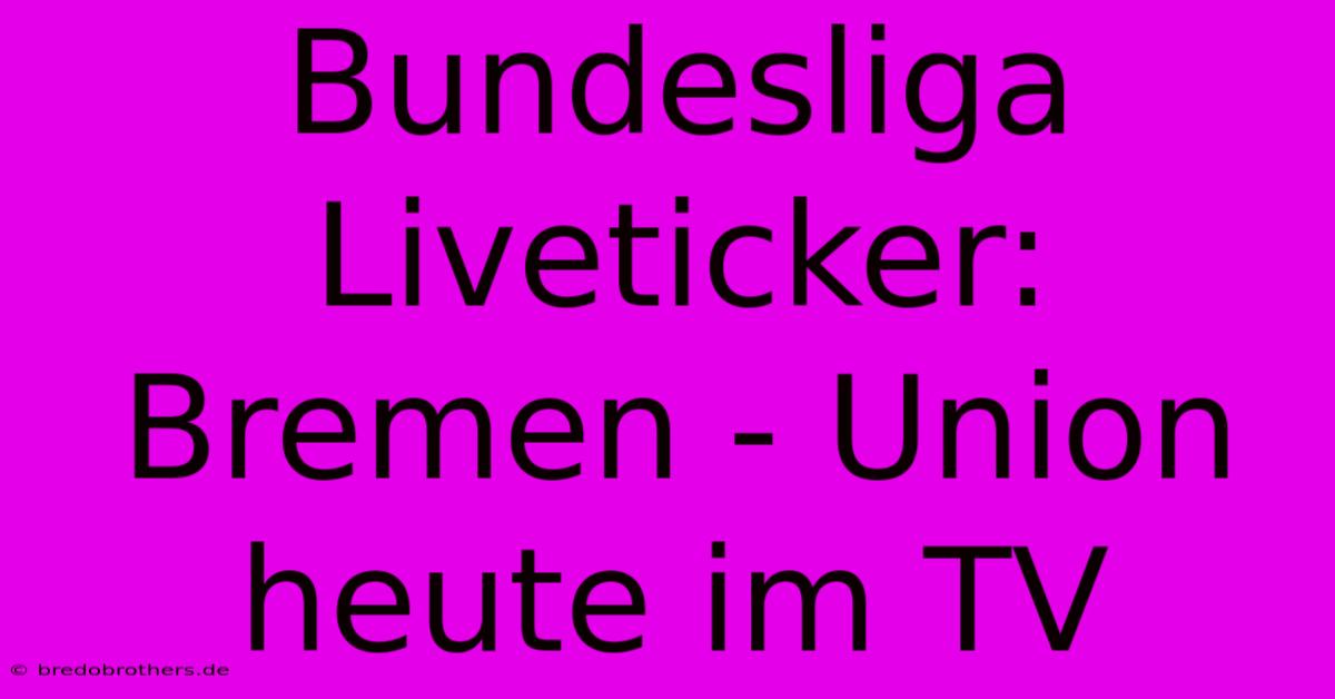 Bundesliga Liveticker: Bremen - Union Heute Im TV