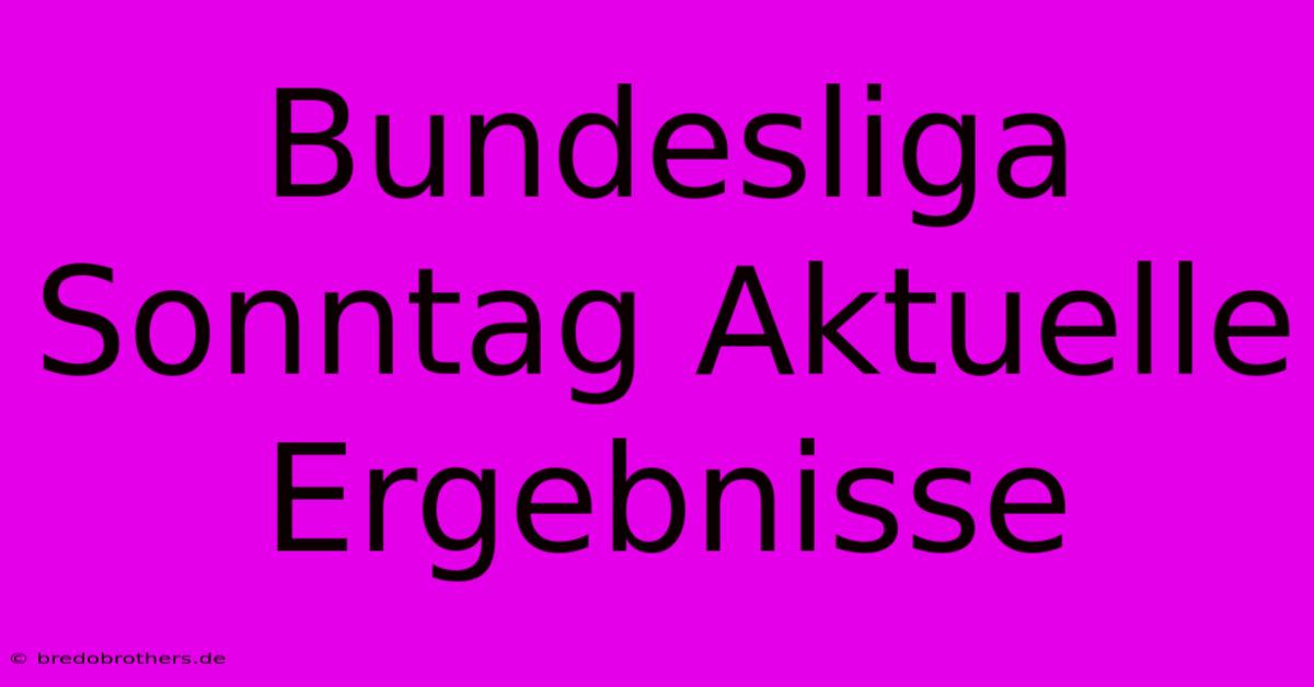 Bundesliga Sonntag Aktuelle Ergebnisse