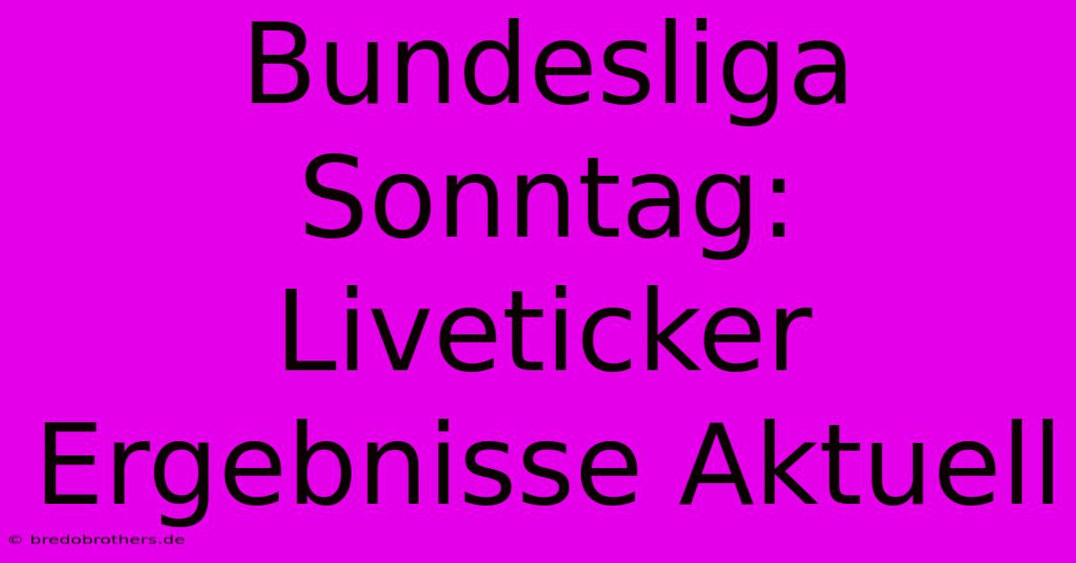 Bundesliga Sonntag: Liveticker Ergebnisse Aktuell