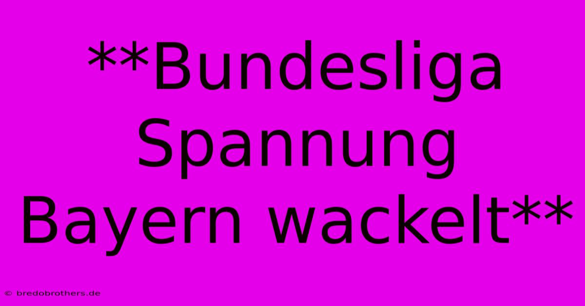 **Bundesliga Spannung  Bayern Wackelt**