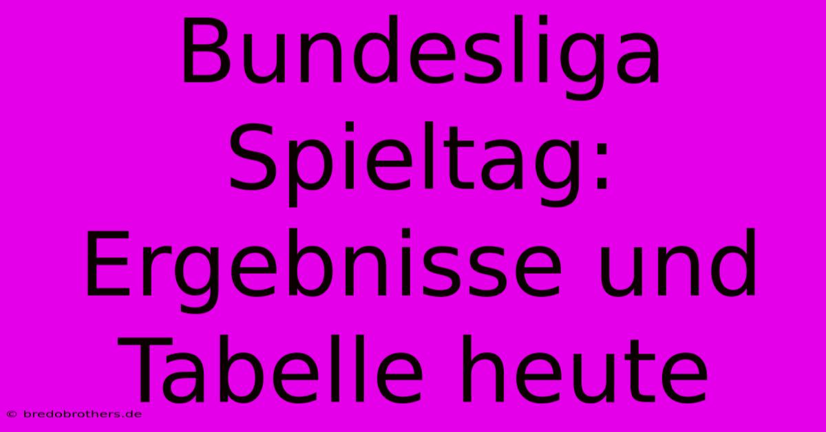 Bundesliga Spieltag: Ergebnisse Und Tabelle Heute