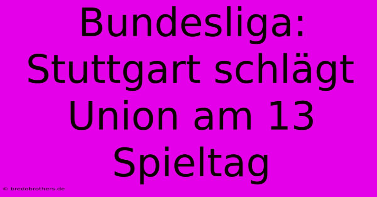 Bundesliga: Stuttgart Schlägt Union Am 13 Spieltag