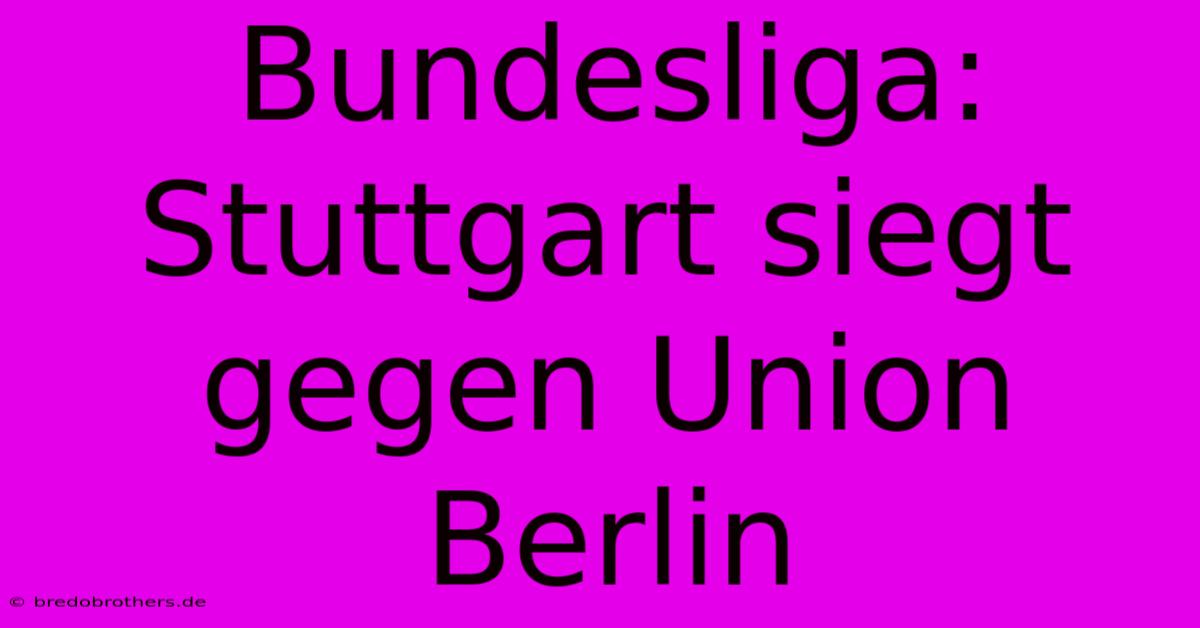 Bundesliga: Stuttgart Siegt Gegen Union Berlin