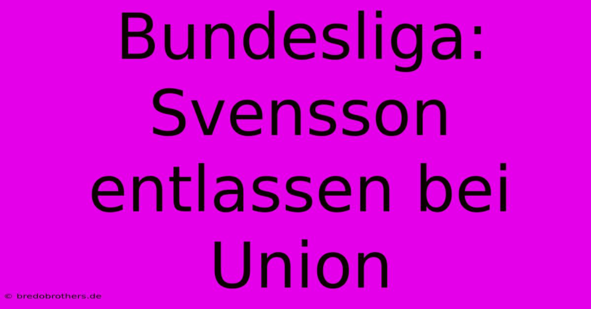 Bundesliga: Svensson Entlassen Bei Union