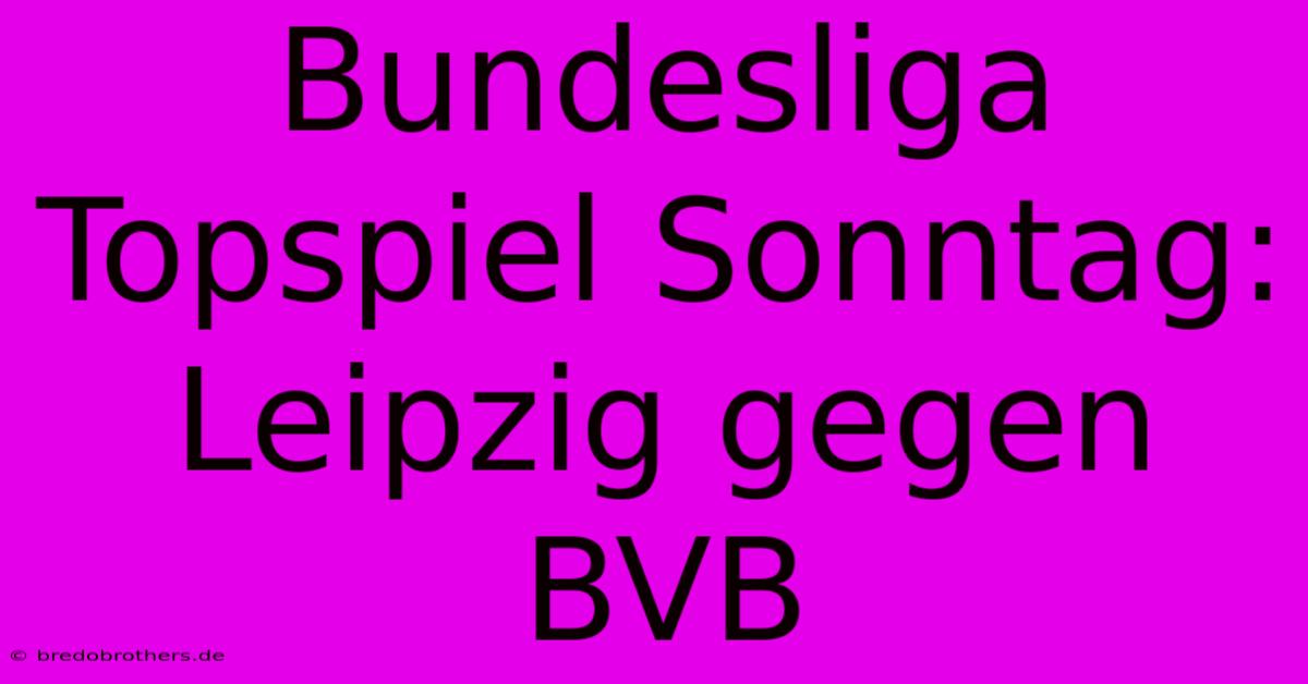 Bundesliga Topspiel Sonntag: Leipzig Gegen BVB