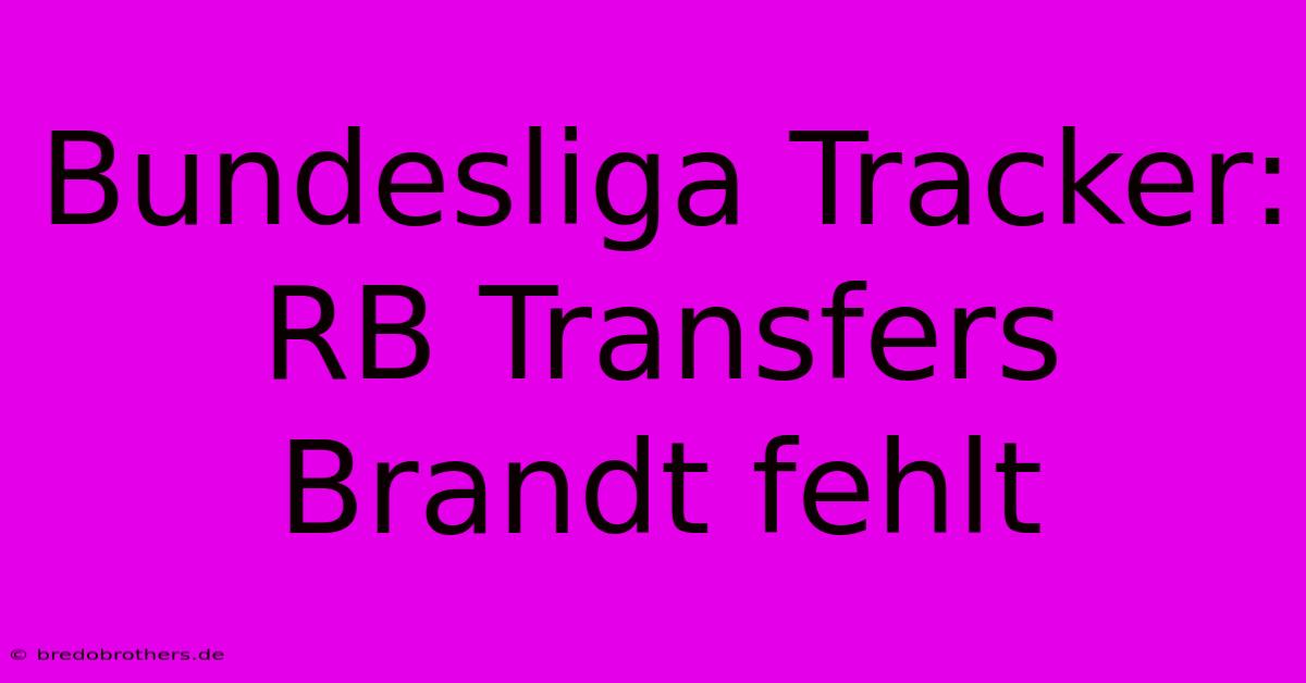 Bundesliga Tracker: RB Transfers Brandt Fehlt