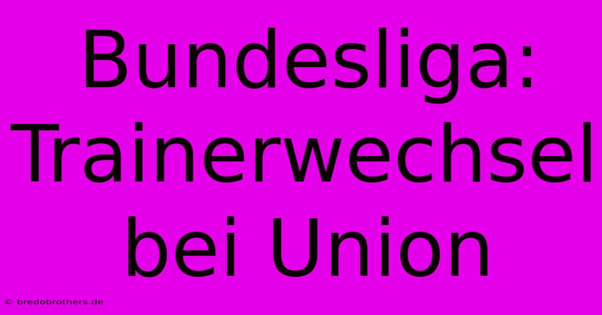 Bundesliga: Trainerwechsel Bei Union