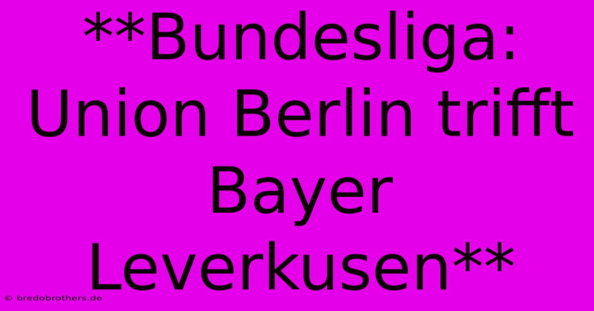 **Bundesliga: Union Berlin Trifft Bayer Leverkusen**